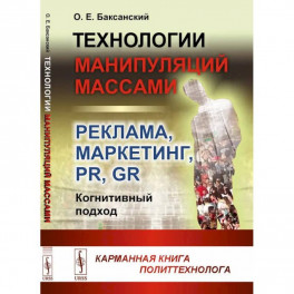 Технологии манипуляций массами: реклама, маркетинг, PR, GR (когнитивный подход): Карманная книга политтехнолога