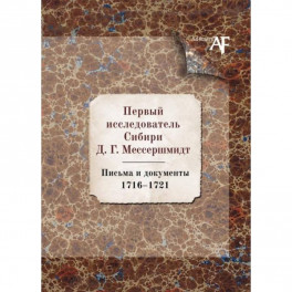 Первый исследователь Сибири Д.Г. Мессершмидт: Письма и докуметны. 1716-1721