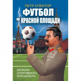 Футбол на Красной площади. Записки спортивного журналиста