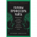 Головы профессора Уайта: Невероятная история нейрохирурга, который пытался пересадить человеческую голову