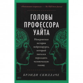 Головы профессора Уайта: Невероятная история нейрохирурга, который пытался пересадить человеческую голову