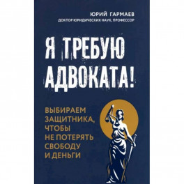 Я требую адвоката! Выбираем защитника, чтобы не потерять свободу и деньги