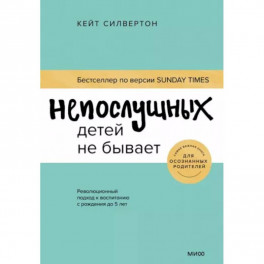 Непослушных детей не бывает. Революционный подход к воспитанию с рождения до 5 лет