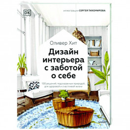 Дизайн интерьера с заботой о себе. 100 решений, подсказанных природой, для здоровой и счастливой жизни