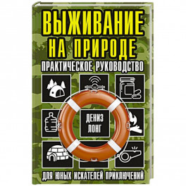 Выживание на природе. Практическое руководство для юных искателей приключений