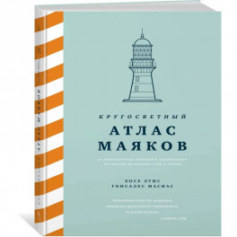 Кругосветный атлас маяков: От архитектурных решений и технического оснащения до вековых тайн и легенд