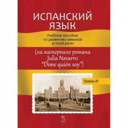 Испанский язык. Учебное пособие по развитию навыков устной речи (на материале романа Julia Navarro "Dime quien soy")
