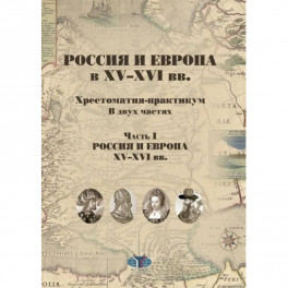 Россия и Европа в XV-XVI вв.  Хрестоматия-практикум. В двух частях. Часть I. Россия и Европа XV-XVI вв.