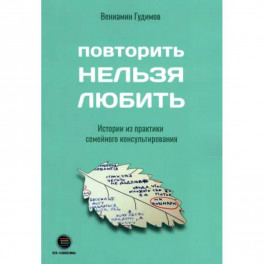 Повторить Нельзя Любить. Истории из практики семейного консультирования