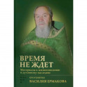 Время не ждет. Материалы к жизнеописанию и духовному наследию протоиерея Василия Ермакова