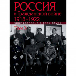 Россия в Гражданской войне 1918-1922: Энциклопедия: в 3 томах. Том 3