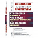 Инновации через призму архитектуры: Кто способен изобретать,что следует изобретать в первую очередь и как создавать инновации