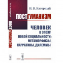 Постгуманизм: Человек в эпоху новой социальности: метаморфозы, нарративы, дилеммы