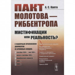 Пакт Молотова - Риббентропа: мистификации или реальность? C обширным приложением документов из архивных фондов. Капто А.С.