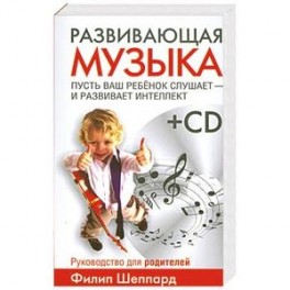 Развивающая музыка. Пусть ваш ребенок слушает и развивает интеллект+ CD