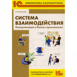 Система взаимодействия. Коммуникации в бизнес-приложениях. Разработка в системе "1С: Предприятие 8.3"