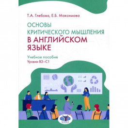 Основы критического мышления в английском языке. Учебное пособие. Уровни В2-С1