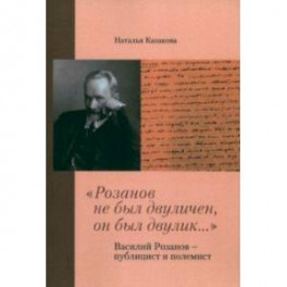 "Розанов не был двуличен, он был двулик..." Василий Розанов - публицист и полемист