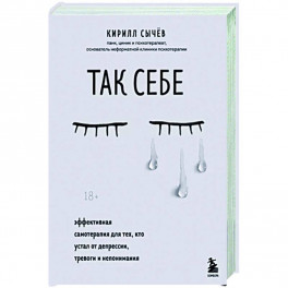 Так себе. Эффективная самотерапия для тех, кто устал от депрессии, тревоги и непонимания