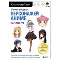 Учимся рисовать персонажей аниме за 5 минут. Простые пошаговые уроки для создания неповторимых героев за короткое время