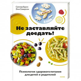 Не заставляйте доедать! Психология здорового питания для детей и родителей