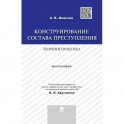 Конструирование состава преступления.Теория и практика. Монография