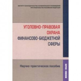 Уголовно-правовая охрана финансово-бюджетной сферы. Научно-практическое пособие