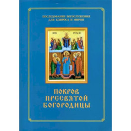 Покров Пресвятой Богородицы. Последование Богослужения наряду. Для клироса и мирян