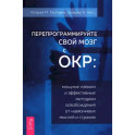 Перепрограммируйте свой мозг с ОКР. Мощные навыки и эффективные методики освобождения