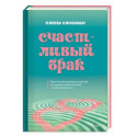 Счастливый брак. Практическое руководство для пар по созданию эмоциональной и интимной близости