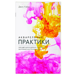 Акварельные практики. Сила цвета для исцеления, позитивного настроения и внутренней опоры