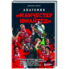 Анатомия «Манчестер Юнайтед». Захватывающая история одного из самых успешных английский клубов
