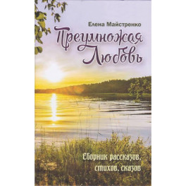 Преумножая любовь. Сборник рассказов, стихов, сказов
