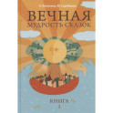 Вечная мудрость сказок. Том 1. Уроки нравственности в притчах, легендах и сказках народов мира