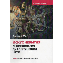 Искус небытия. Энциклопедия диалектических наук. Том 1: Отрицательная эстетика