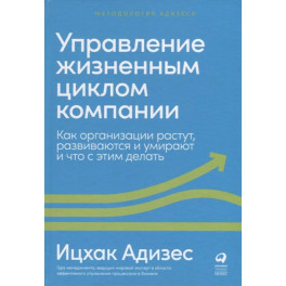 Управление жизненным циклом компании. Как организации растут, развиваются и умирают и что с этим делать