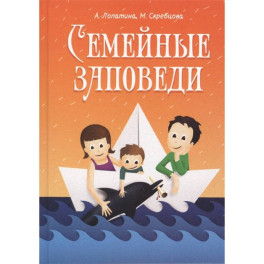 Семейные заповеди: Практические советы, стихи, сказки, рассказы, диалоги, мнение детей