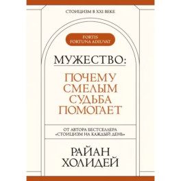 Мужество: Почему смелым судьба помогает. Стоицизм в XXI веке.