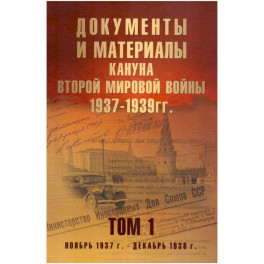 Документы и материалы кануна Второй мировой войны.1937-1939гг. Том 1