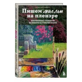 Пишем маслом на пленэре. Вдохновляющее руководство по живописи на открытом воздухе