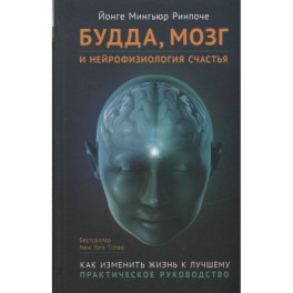 Будда,мозг и нейрофизиология счастья.Как изменить жизнь к лучшему.Практическое руководство