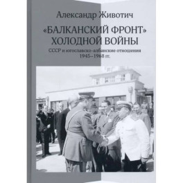 "Балканский фронт" холодной войны. СССР и югославско-албанские отношения. 1945–1968 гг.