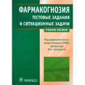 Фармакогнозия. Тестовые задания и ситуационные задачи. Учебное пособие для студентов медицинских вузов