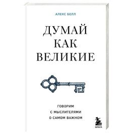 Думай как великие. Говорим с мыслителями о самом важном