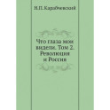 Что глаза мои видели. Том 2: Революция и Россия