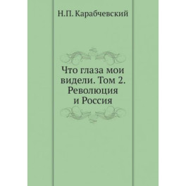 Что глаза мои видели. Том 2: Революция и Россия