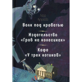 Волк под кроватью. Издательство "Гроб на колесиках". Кафе У трех котиков"