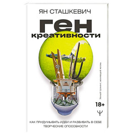 Ген креативности. Как придумывать идеи и развивать в себе творческие способности