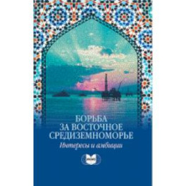 Борьба за Восточное Средиземноморье: интересы и амбиции: коллективная монография