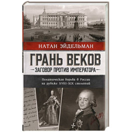 Грань веков. Заговор против императора. Политическая борьба в России на рубеже XVIII&ndash;XIX столетий